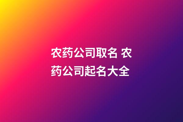 农药公司取名 农药公司起名大全-第1张-公司起名-玄机派